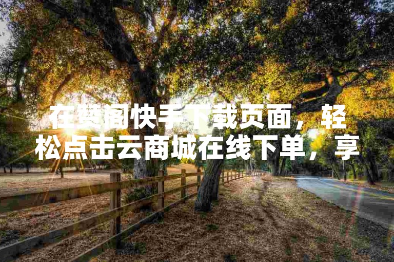 在赞阁快手下载页面，轻松点击云商城在线下单，享受便捷购物体验。
