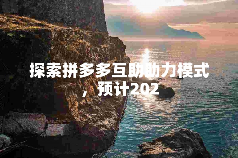 探索拼多多互助助力模式，预计2025年将吸引多少用户加入？