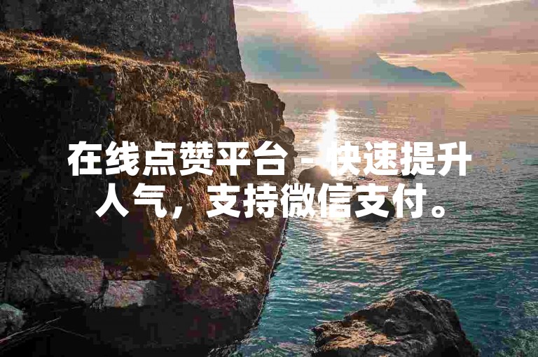 在线点赞平台 - 快速提升人气，支持微信支付。