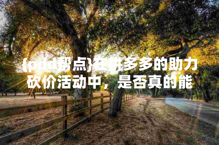 {pdd帮点}在拼多多的助力砍价活动中，是否真的能够免费获取商品呢？