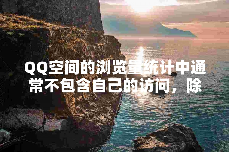 QQ空间的浏览量统计中通常不包含自己的访问，除非特别设置或系统异常。