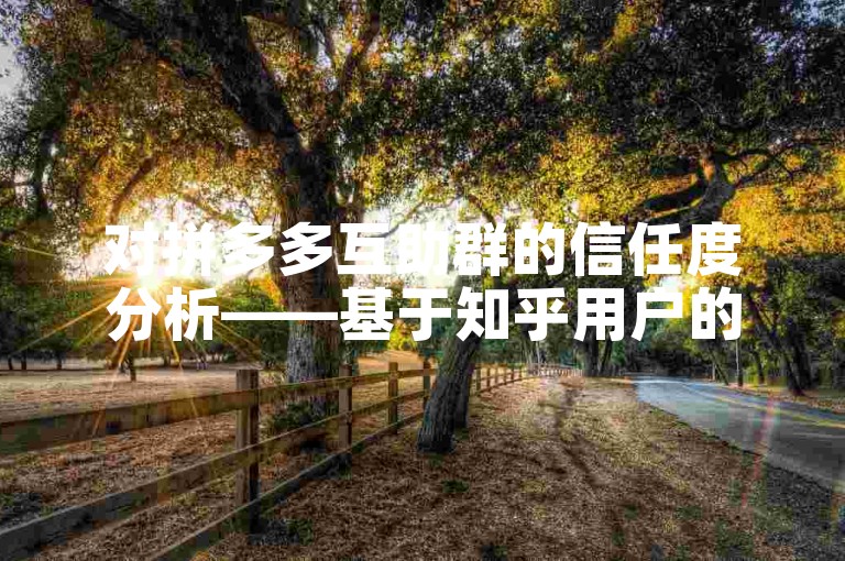 对拼多多互助群的信任度分析——基于知乎用户的反馈。