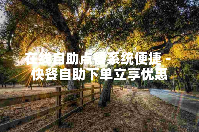 在线自助点餐系统便捷 - 快餐自助下单立享优惠