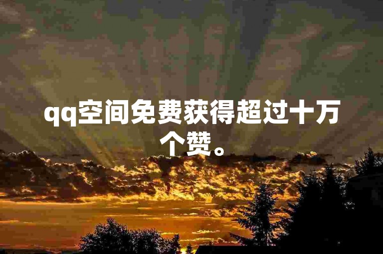 qq空间免费获得超过十万个赞。