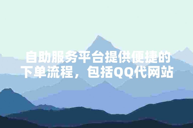 自助服务平台提供便捷的下单流程，包括QQ代网站和业务增长服务。