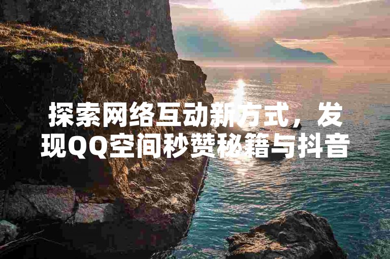 探索网络互动新方式，发现QQ空间秒赞秘籍与抖音24小时自助服务 - 专业卡盟提供永久QQ钻服务，尽在官方认证的卡盟网站。