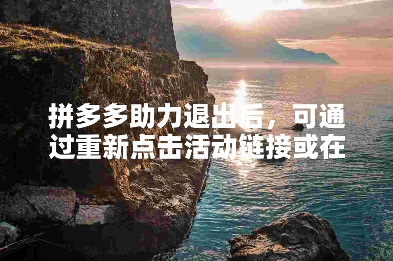 拼多多助力退出后，可通过重新点击活动链接或在拼多多APP内搜索砍价进入相应页面。