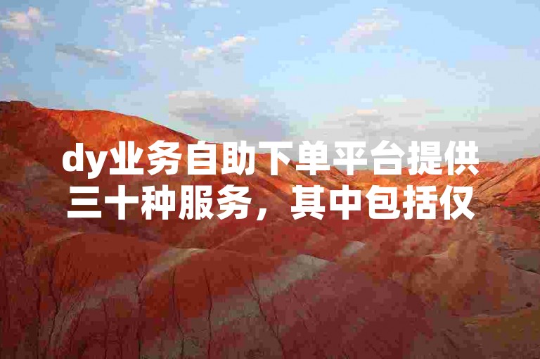 dy业务自助下单平台提供三十种服务，其中包括仅需0.01元即可增加快手粉丝的选项。
