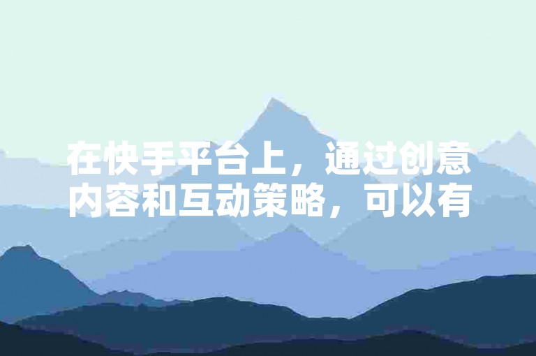 在快手平台上，通过创意内容和互动策略，可以有效吸引并增加8000名粉丝。