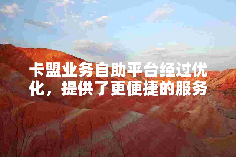 卡盟业务自助平台经过优化，提供了更便捷的服务。