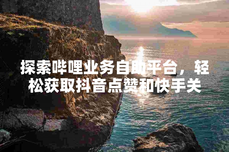 探索哔哩业务自助平台，轻松获取抖音点赞和快手关注，同时享受穿越火线游戏辅助及QQ空间赞服务。