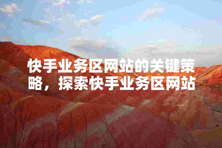 快手业务区网站的关键策略，探索快手业务区网站的核心价值与提升途径！新手入门指南！