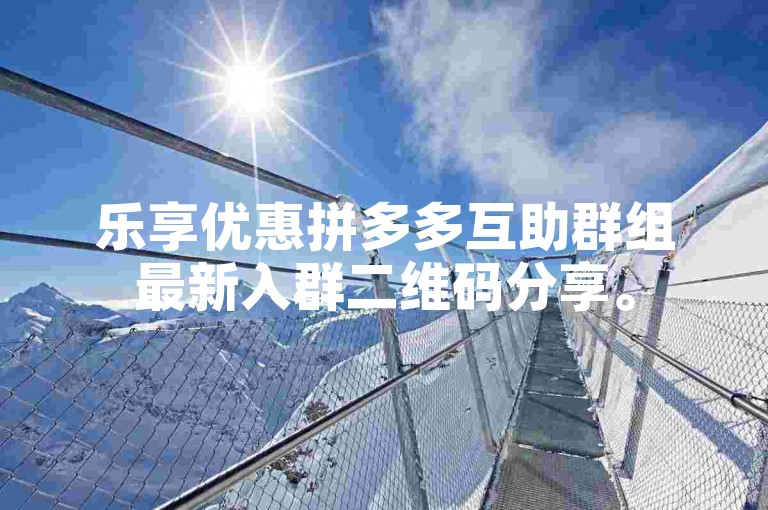 乐享优惠拼多多互助群组最新入群二维码分享。