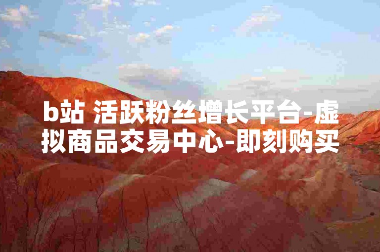 b站 活跃粉丝增长平台-虚拟商品交易中心-即刻购买