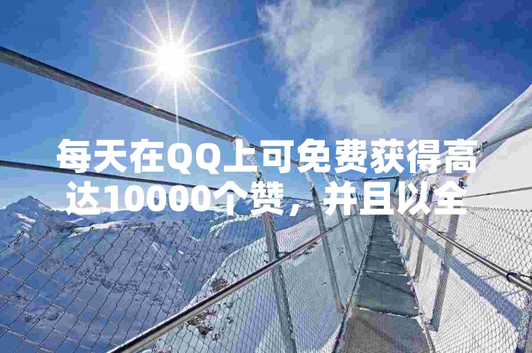 每天在QQ上可免费获得高达10000个赞，并且以全网最优惠的价格1元换取100赞；同时探索付费直播平台的多样性，以及体验24小时不间断的自动发卡服务。