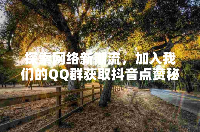 探索网络新潮流，加入我们的QQ群获取抖音点赞秘籍，或访问ks推广自助网站，体验卡盟官网的便捷服务。