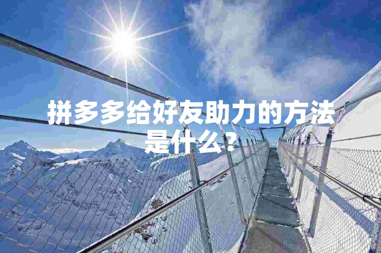 拼多多给好友助力的方法是什么？