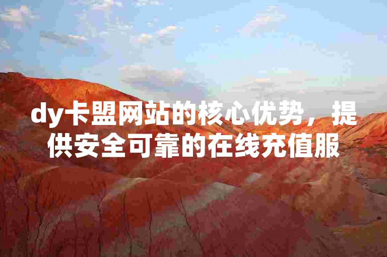 dy卡盟网站的核心优势，提供安全可靠的在线充值服务，是新用户的理想选择！