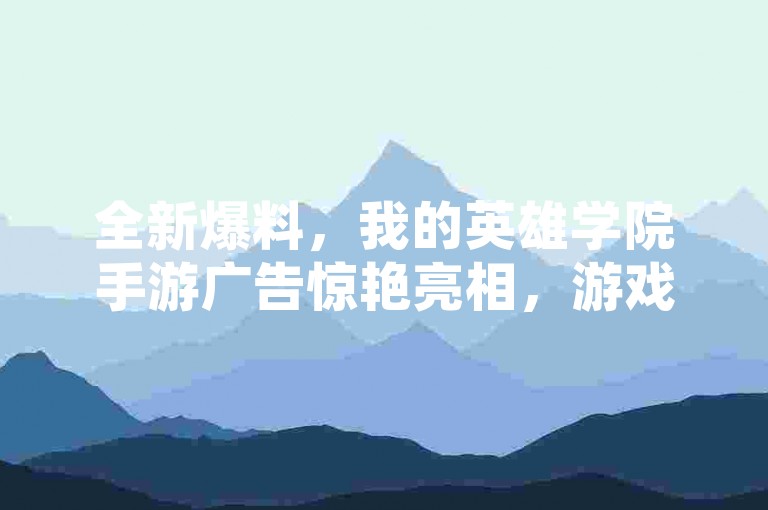 全新爆料，我的英雄学院手游广告惊艳亮相，游戏世界激战正酣！