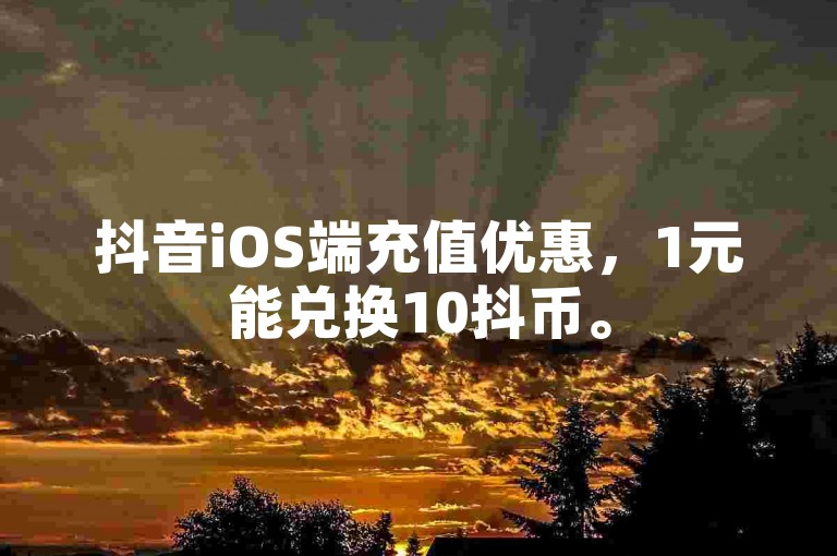 抖音iOS端充值优惠，1元能兑换10抖币。