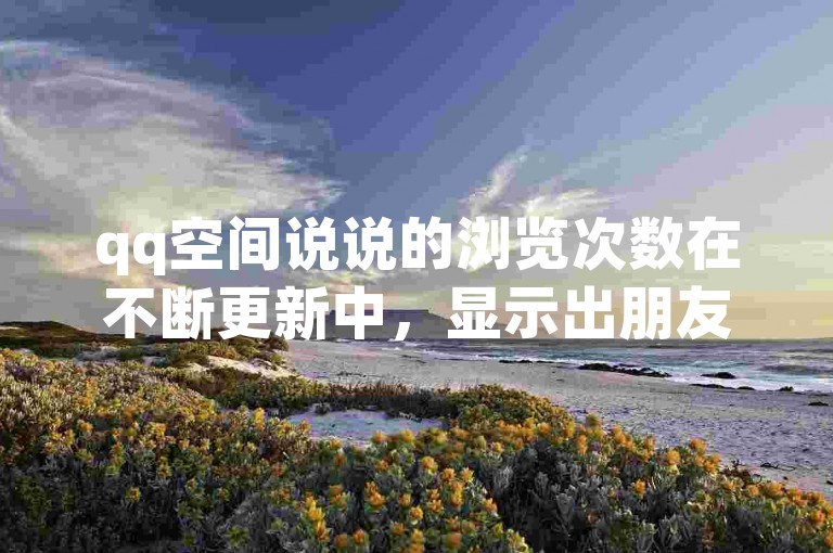 qq空间说说的浏览次数在不断更新中，显示出朋友们对你分享内容的关注度。