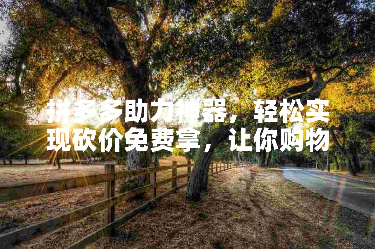 拼多多助力神器，轻松实现砍价免费拿，让你购物更省心。