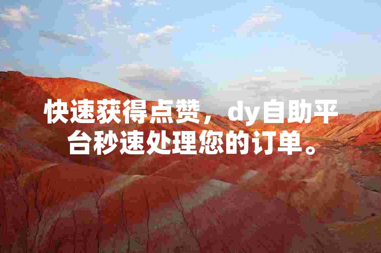 快速获得点赞，dy自助平台秒速处理您的订单。