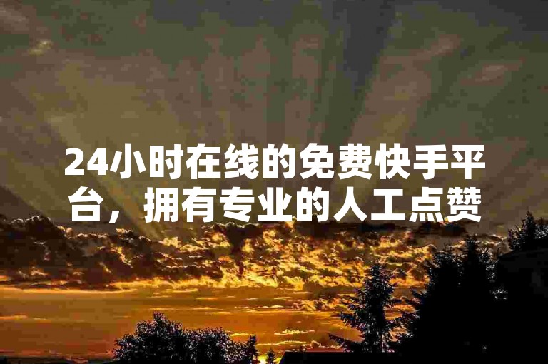 24小时在线的免费快手平台，拥有专业的人工点赞团队。