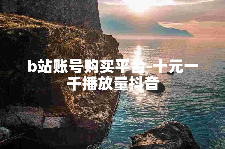 b站账号购买平台-十元一千播放量抖音