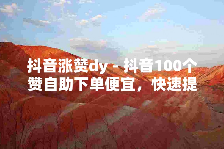 抖音涨赞dy - 抖音100个赞自助下单便宜，快速提升视频热度。