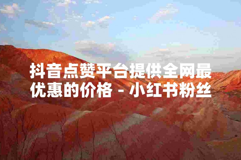抖音点赞平台提供全网最优惠的价格 - 小红书粉丝增长服务，在线轻松下单。