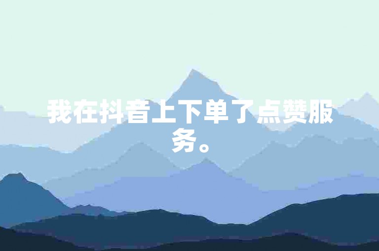 我在抖音上下单了点赞服务。