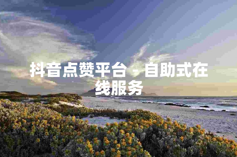抖音点赞平台 - 自助式在线服务