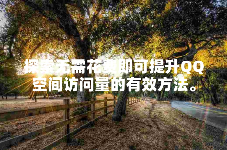 探索无需花费即可提升QQ空间访问量的有效方法。