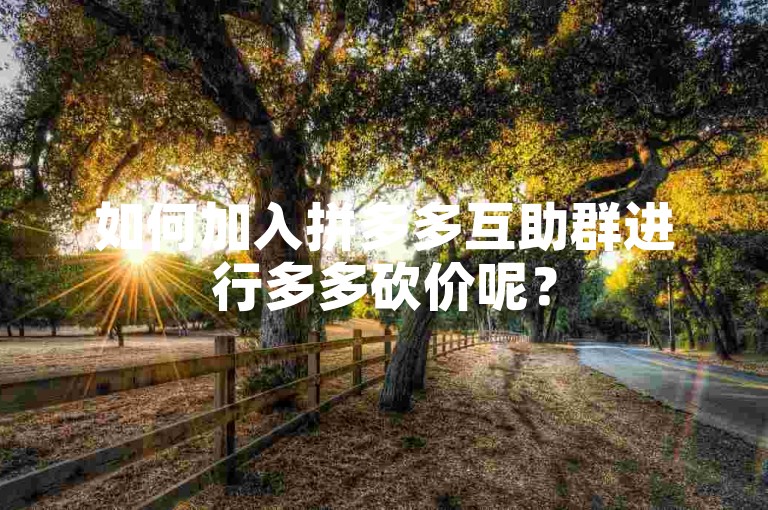 如何加入拼多多互助群进行多多砍价呢？