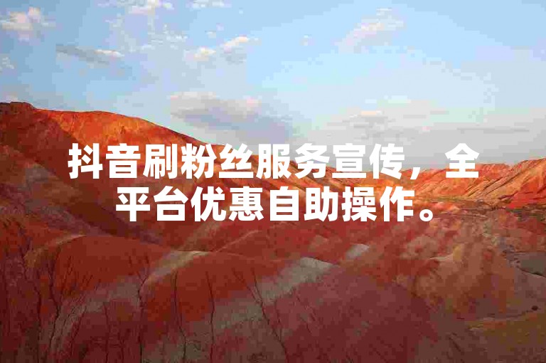 抖音刷粉丝服务宣传，全平台优惠自助操作。