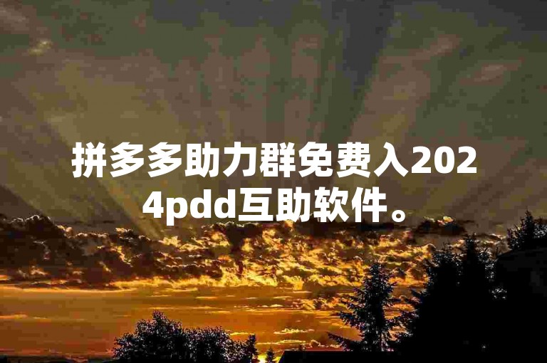 拼多多助力群免费入2024pdd互助软件。
