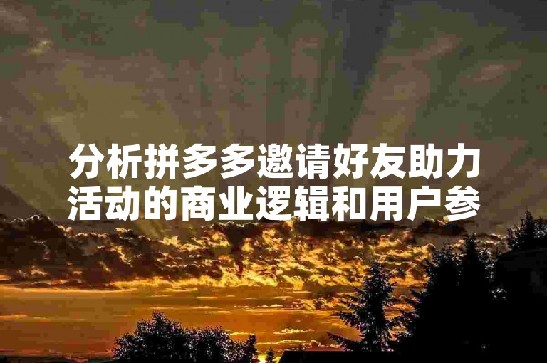 分析拼多多邀请好友助力活动的商业逻辑和用户参与动机。