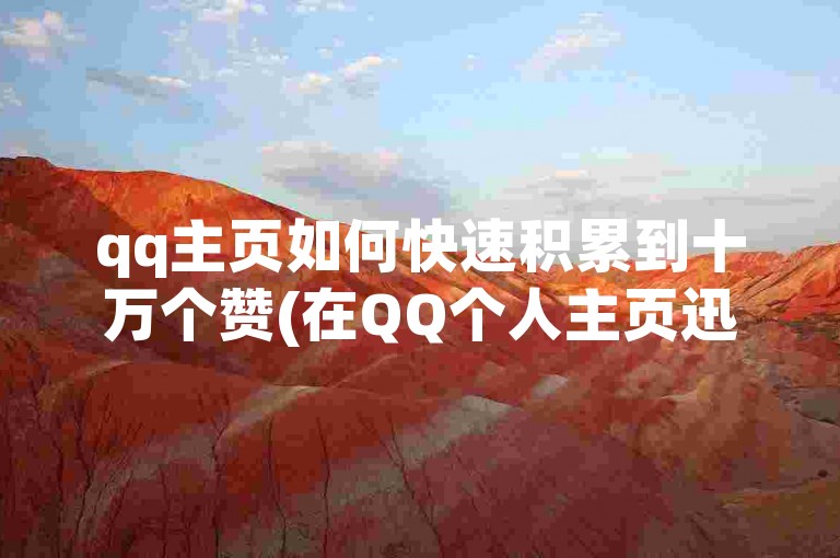 qq主页如何快速积累到十万个赞(在QQ个人主页迅速获取大量点赞的秘诀)。