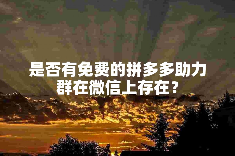 是否有免费的拼多多助力群在微信上存在？