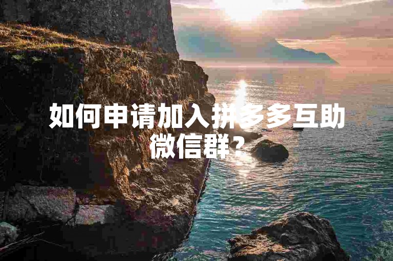如何申请加入拼多多互助微信群？