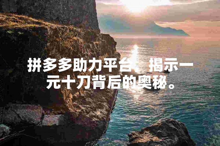 拼多多助力平台，揭示一元十刀背后的奥秘。