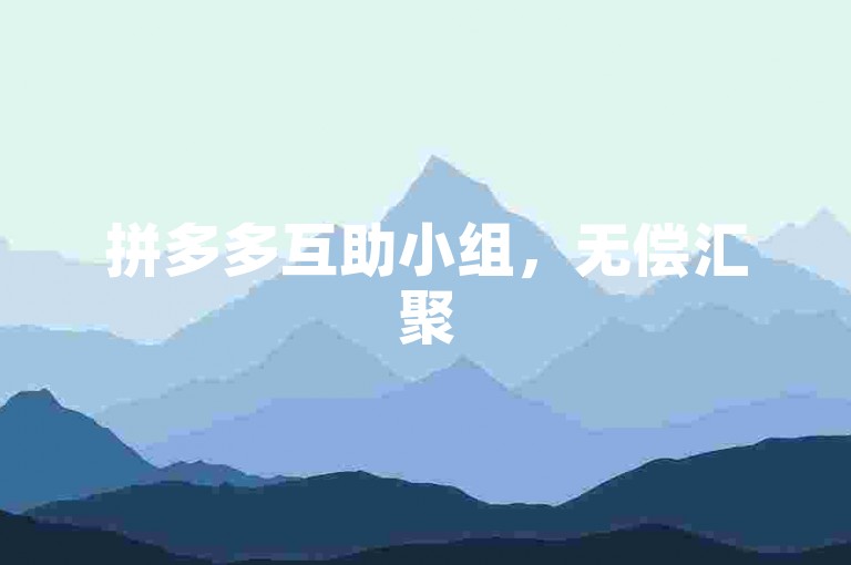 拼多多互助小组，无偿汇聚500位成员共筑折扣长城。