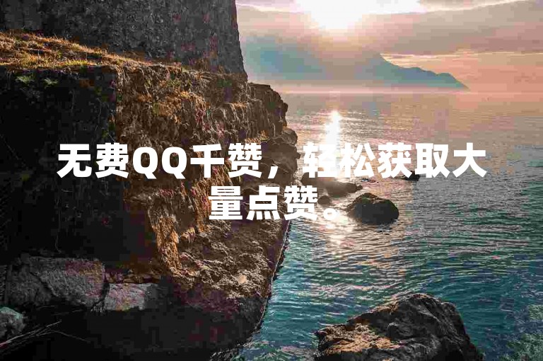 无费QQ千赞，轻松获取大量点赞。