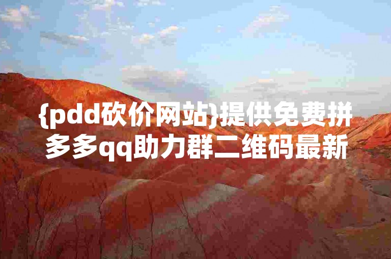 {pdd砍价网站}提供免费拼多多qq助力群二维码最新信息。