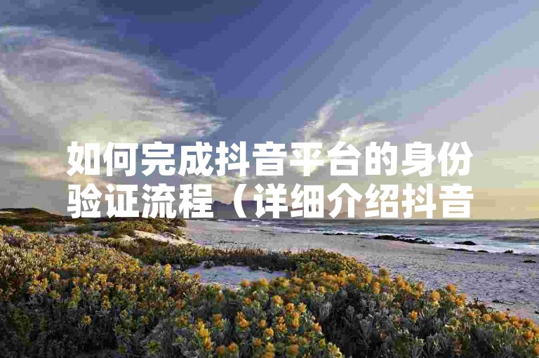 如何完成抖音平台的身份验证流程（详细介绍抖音身份验证的步骤和注意事项）。