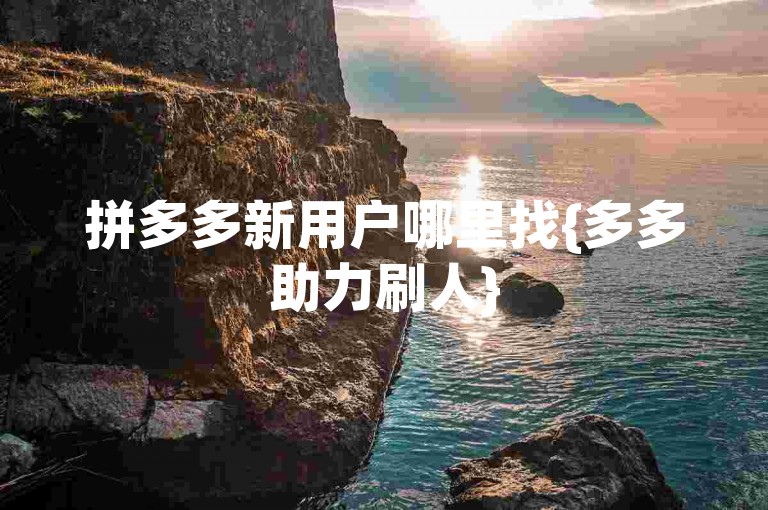 拼多多新用户哪里找{多多助力刷人}