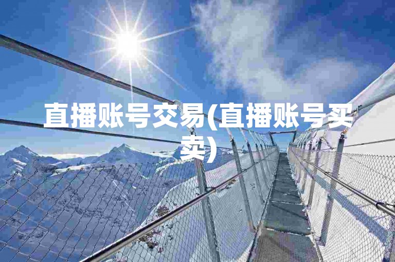 直播账号交易(直播账号买卖)