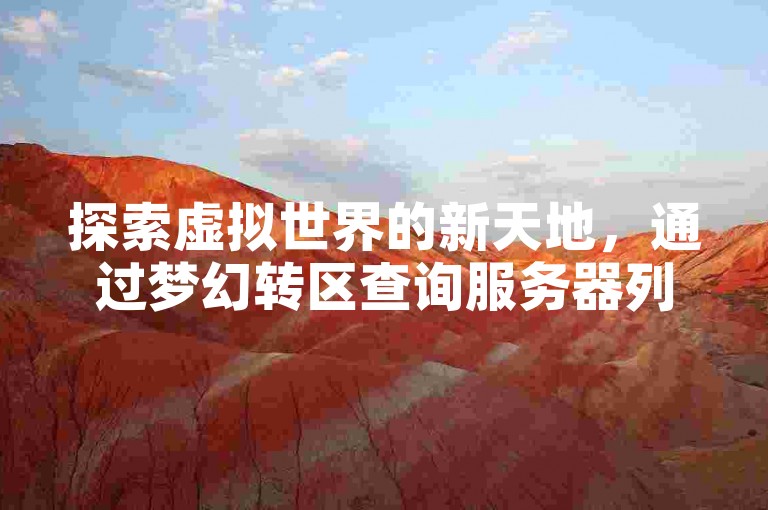 探索虚拟世界的新天地，通过梦幻转区查询服务器列表，发现无限可能。