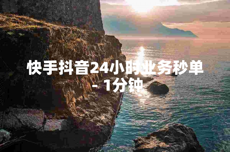 快手抖音24小时业务秒单 - 1分钟5000赞